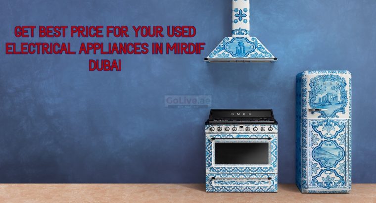 GET BEST PRICE FOR YOUR USED ELECTRICAL APPLIANCES IN MIRDIF DUBAI