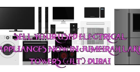 SELL YOUR USED ELECTRICAL APPLIANCES NOW IN JUMEIRAH LAKE TOWERS (JLT) DUBAI