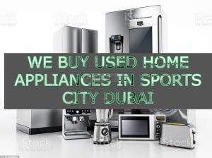 WE BUY USED HOME APPLIANCES IN SPORTS CITY DUBAI