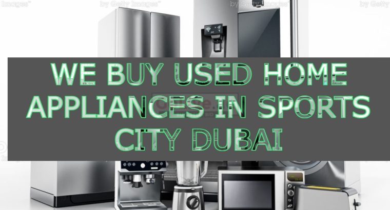WE BUY USED HOME APPLIANCES IN SPORTS CITY DUBAI