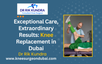 Knee Replacement In Dubai- Dr Rik Kundra
