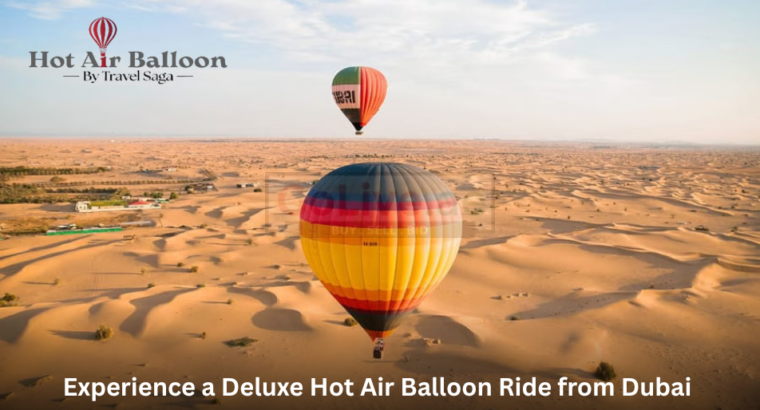 Experience a Deluxe Hot Air Balloon Ride from Dubai – Book Now